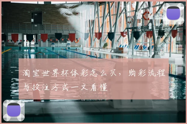 淘宝世界杯体彩怎么买，购彩流程与投注方式一文看懂