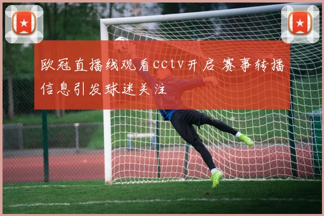 欧冠直播线观看cctv开启 赛事转播信息引发球迷关注