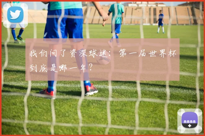 我们问了资深球迷：第一届世界杯到底是哪一年？