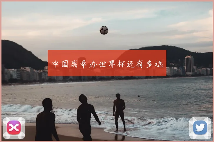 中国离举办世界杯还有多远